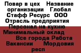 Повар в цех › Название организации ­ Глобал Стафф Ресурс, ООО › Отрасль предприятия ­ Персонал на кухню › Минимальный оклад ­ 43 000 - Все города Работа » Вакансии   . Мордовия респ.